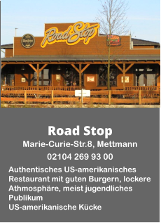 Road Stop Marie-Curie-Str.8, Mettmann  02104 269 93 00  Authentisches US-amerikanisches Restaurant mit guten Burgern, lockere Athmosphäre, meist jugendliches Publikum US-amerikanische Kücke